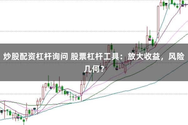 炒股配资杠杆询问 股票杠杆工具：放大收益，风险几何？