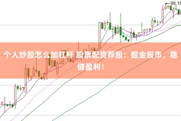 个人炒股怎么加杠杆 股票配资荐股：掘金股市，稳健盈利！