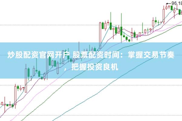 炒股配资官网开户 股票配资时间：掌握交易节奏，把握投资良机