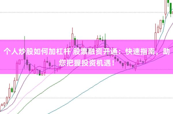 个人炒股如何加杠杆 股票融资开通：快速指南，助您把握投资机遇！