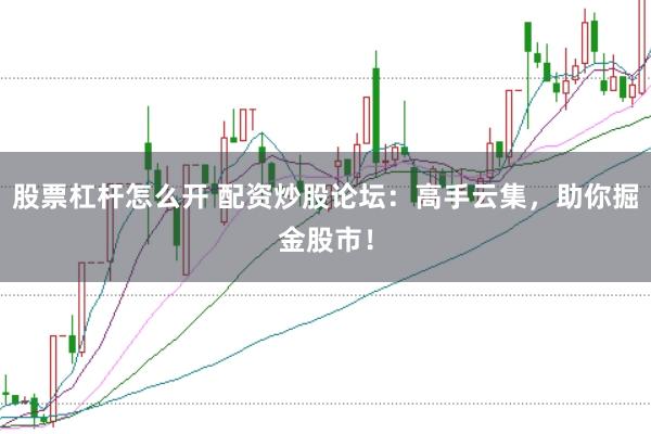 股票杠杆怎么开 配资炒股论坛：高手云集，助你掘金股市！