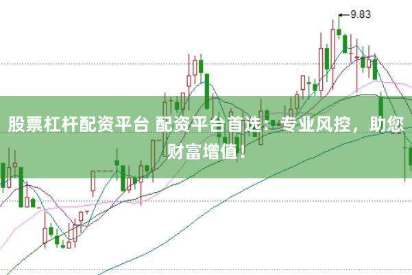 股票杠杆配资平台 配资平台首选：专业风控，助您财富增值！