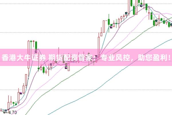 香港大牛证券 期货配资管家：专业风控，助您盈利！