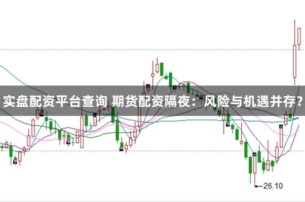 实盘配资平台查询 期货配资隔夜：风险与机遇并存？