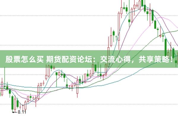 股票怎么买 期货配资论坛：交流心得，共享策略！