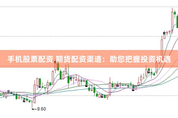 手机股票配资 期货配资渠道：助您把握投资机遇