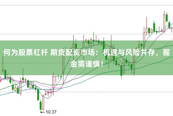 何为股票杠杆 期货配资市场：机遇与风险并存，掘金需谨慎！