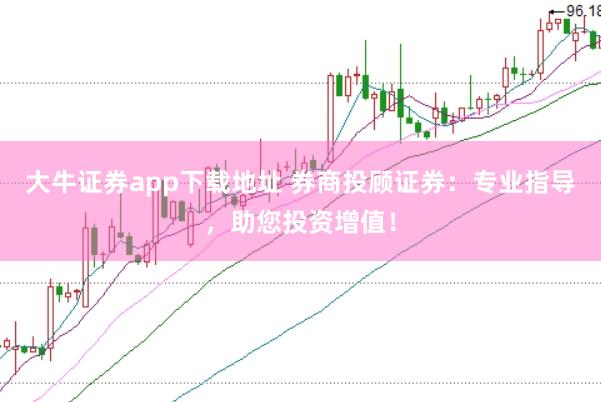 大牛证券app下载地址 券商投顾证券：专业指导，助您投资增值！