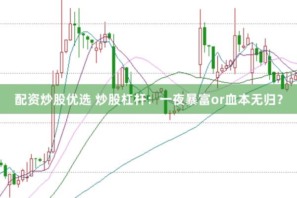配资炒股优选 炒股杠杆：一夜暴富or血本无归？