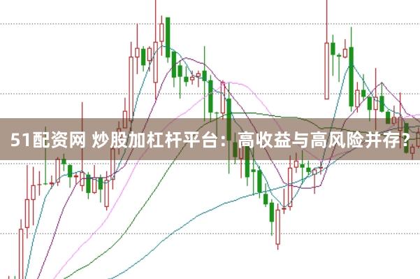 51配资网 炒股加杠杆平台：高收益与高风险并存？