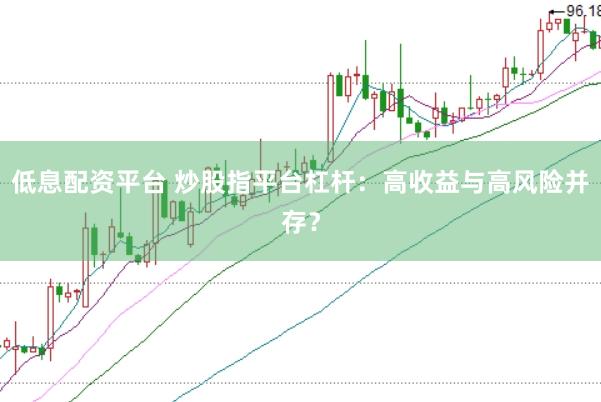 低息配资平台 炒股指平台杠杆：高收益与高风险并存？