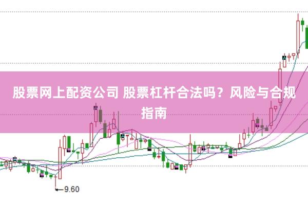 股票网上配资公司 股票杠杆合法吗？风险与合规指南
