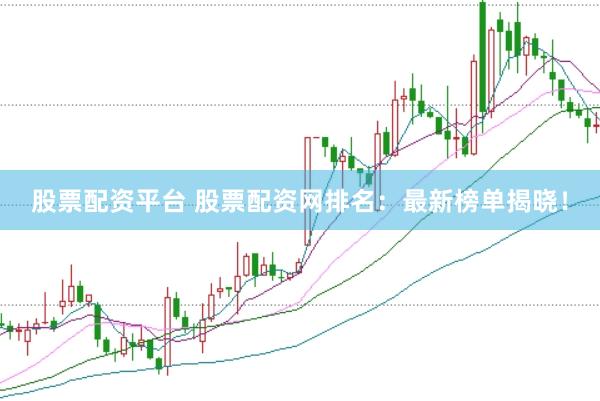 股票配资平台 股票配资网排名：最新榜单揭晓！