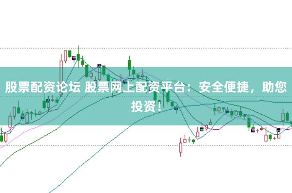 股票配资论坛 股票网上配资平台：安全便捷，助您投资！