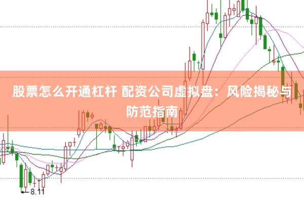 股票怎么开通杠杆 配资公司虚拟盘：风险揭秘与防范指南