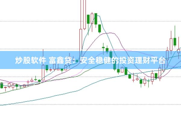 炒股软件 富鑫贷：安全稳健的投资理财平台