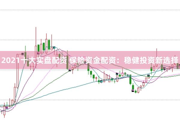 2021十大实盘配资 保险资金配资：稳健投资新选择