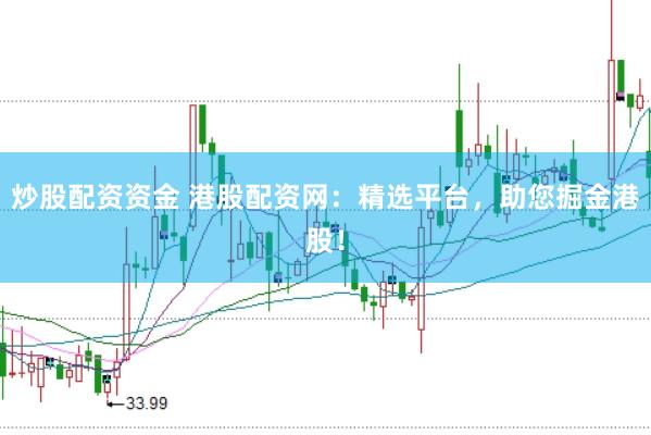炒股配资资金 港股配资网：精选平台，助您掘金港股！