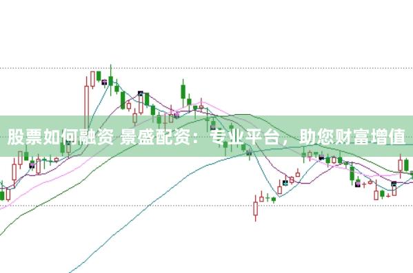 股票如何融资 景盛配资：专业平台，助您财富增值