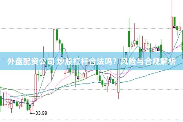 外盘配资公司 炒股杠杆合法吗？风险与合规解析