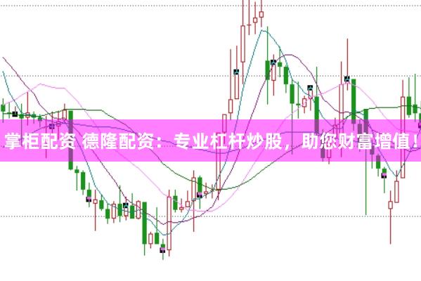 掌柜配资 德隆配资：专业杠杆炒股，助您财富增值！