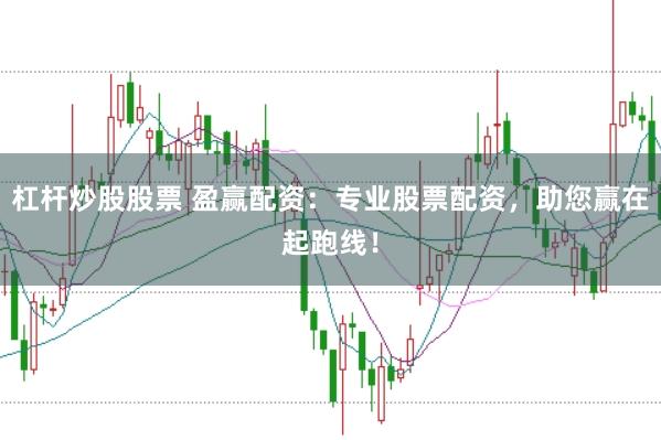 杠杆炒股股票 盈赢配资：专业股票配资，助您赢在起跑线！