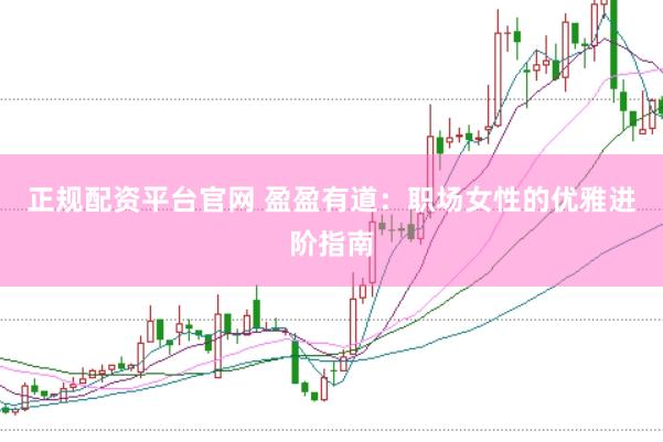 正规配资平台官网 盈盈有道：职场女性的优雅进阶指南