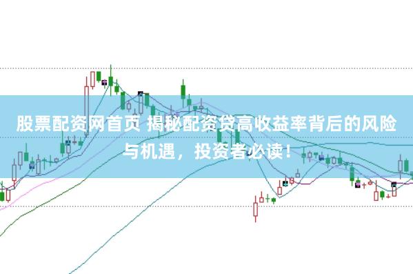 股票配资网首页 揭秘配资贷高收益率背后的风险与机遇，投资者必读！
