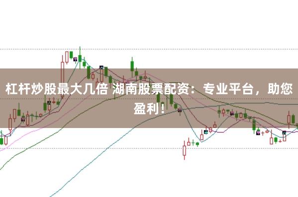 杠杆炒股最大几倍 湖南股票配资：专业平台，助您盈利！