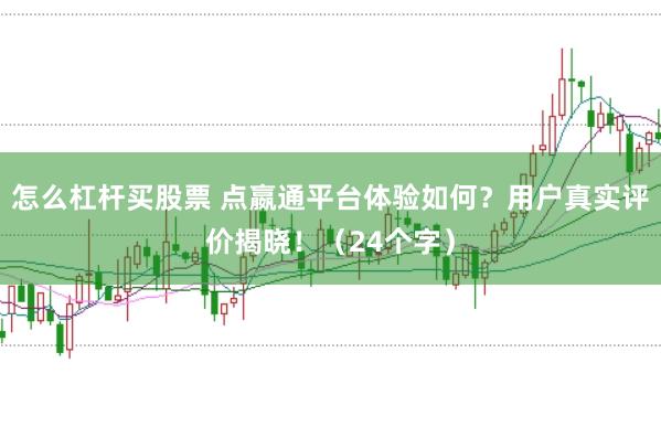 怎么杠杆买股票 点嬴通平台体验如何？用户真实评价揭晓！（24个字）