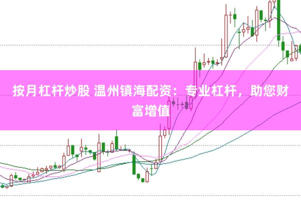 按月杠杆炒股 温州镇海配资：专业杠杆，助您财富增值