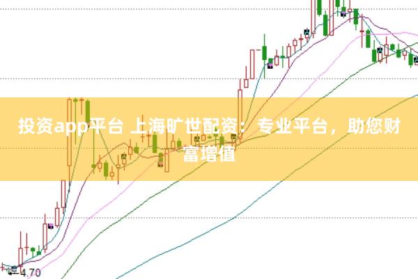 投资app平台 上海旷世配资：专业平台，助您财富增值