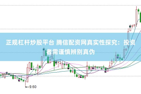 正规杠杆炒股平台 腾信配资网真实性探究：投资者需谨慎辨别真伪