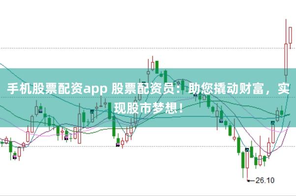 手机股票配资app 股票配资员：助您撬动财富，实现股市梦想！