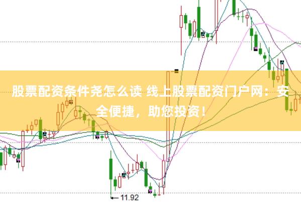 股票配资条件尧怎么读 线上股票配资门户网：安全便捷，助您投资！