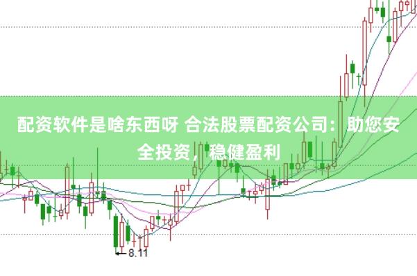 配资软件是啥东西呀 合法股票配资公司：助您安全投资，稳健盈利