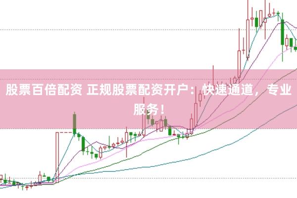 股票百倍配资 正规股票配资开户：快速通道，专业服务！