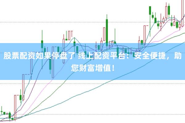 股票配资如果停盘了 线上配资平台：安全便捷，助您财富增值！