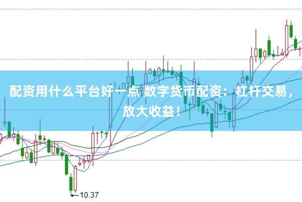 配资用什么平台好一点 数字货币配资：杠杆交易，放大收益！