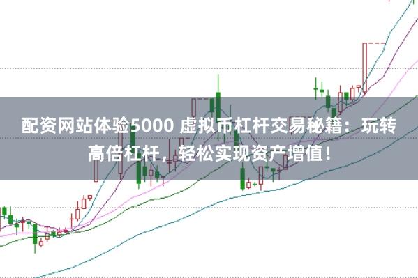 配资网站体验5000 虚拟币杠杆交易秘籍：玩转高倍杠杆，轻松实现资产增值！