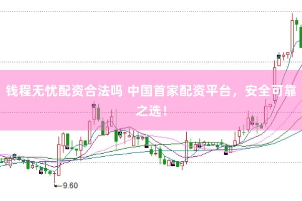 钱程无忧配资合法吗 中国首家配资平台，安全可靠之选！
