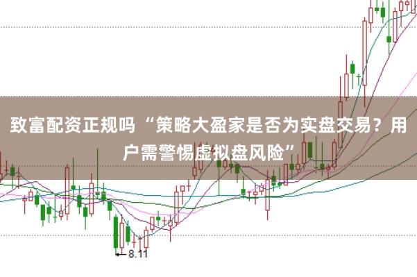 致富配资正规吗 “策略大盈家是否为实盘交易？用户需警惕虚拟盘风险”