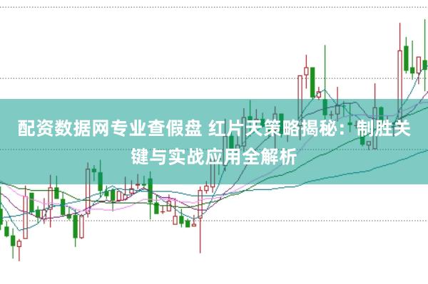 配资数据网专业查假盘 红片天策略揭秘：制胜关键与实战应用全解析