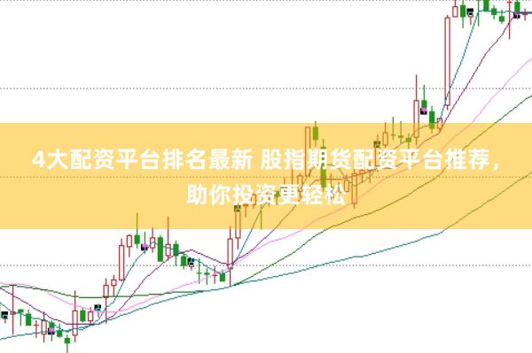4大配资平台排名最新 股指期货配资平台推荐，助你投资更轻松