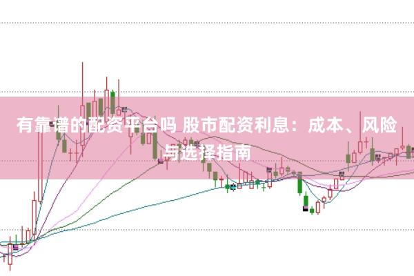 有靠谱的配资平台吗 股市配资利息：成本、风险与选择指南