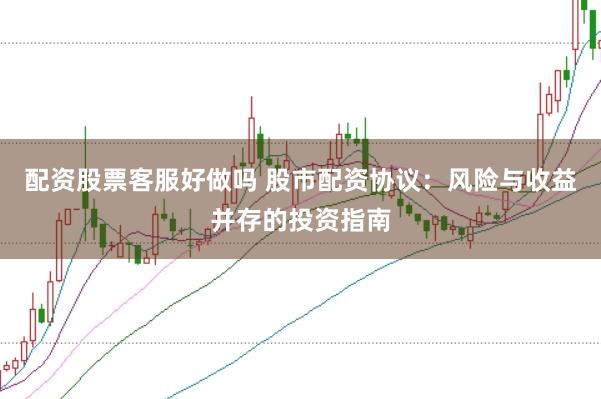 配资股票客服好做吗 股市配资协议：风险与收益并存的投资指南