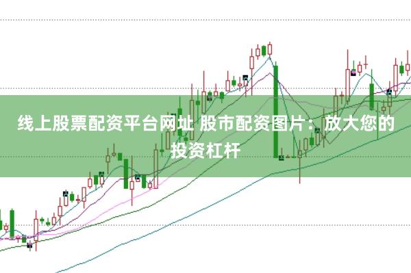 线上股票配资平台网址 股市配资图片：放大您的投资杠杆