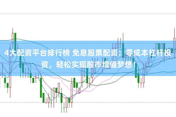 4大配资平台排行榜 免息股票配资：零成本杠杆投资，轻松实现股市增值梦想！