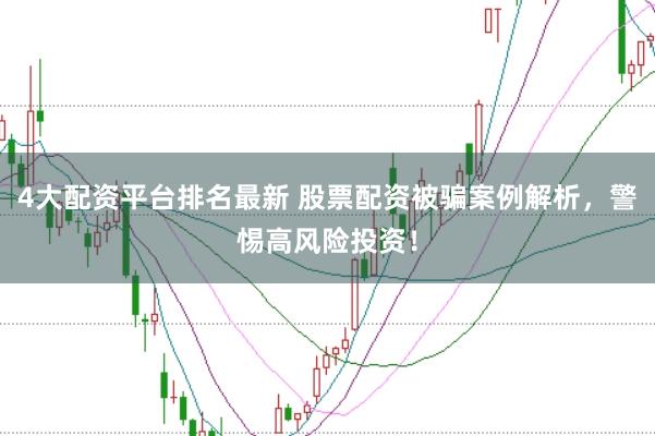 4大配资平台排名最新 股票配资被骗案例解析，警惕高风险投资！