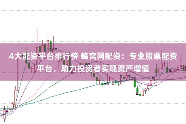 4大配资平台排行榜 蜂窝网配资：专业股票配资平台，助力投资者实现资产增值